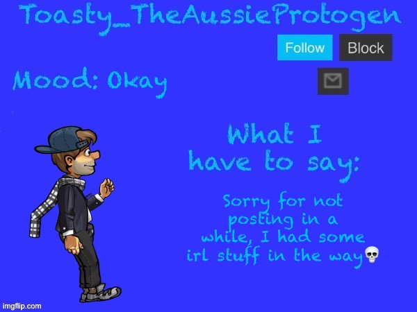 Okay; Sorry for not posting in a while, I had some irl stuff in the way💀 | image tagged in toasty_theaussieprotogen announcement temp v2 updated | made w/ Imgflip meme maker