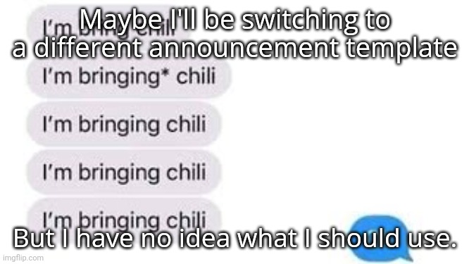 I'm bring chili | Maybe I'll be switching to a different announcement template; But I have no idea what I should use. | image tagged in i'm bring chili | made w/ Imgflip meme maker