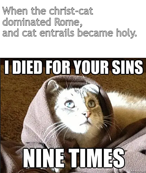nine lives for all | When the christ-cat 
dominated Rome,
and cat entrails became holy. | image tagged in memes,darkhumor,nine lives | made w/ Imgflip meme maker