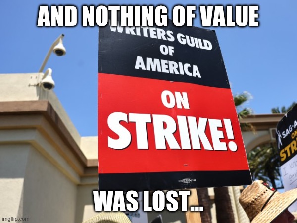 Strike | AND NOTHING OF VALUE; WAS LOST… | image tagged in strike,writers | made w/ Imgflip meme maker