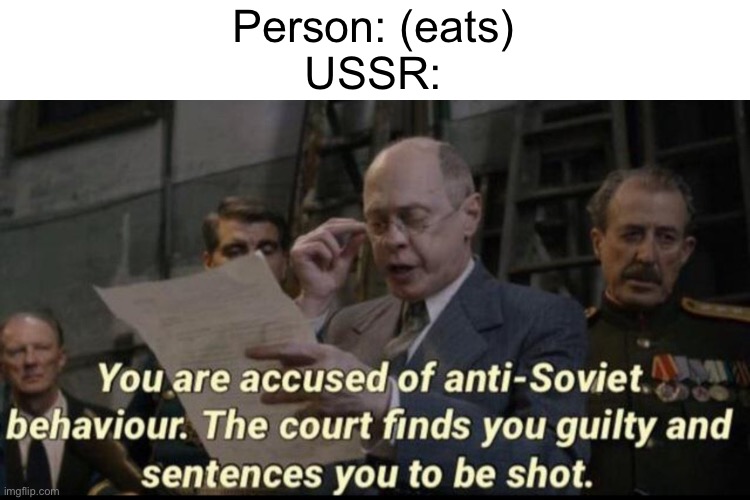 You are accused of anti-soviet behavior | Person: (eats)

USSR: | image tagged in you are accused of anti-soviet behavior | made w/ Imgflip meme maker
