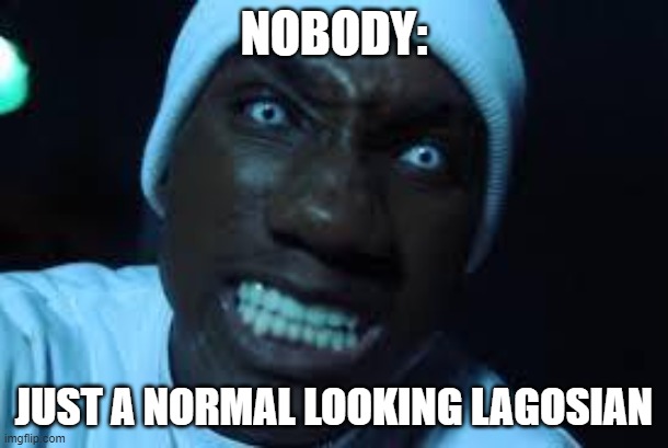 I'm not crazy | NOBODY:; JUST A NORMAL LOOKING LAGOSIAN | image tagged in i'm not crazy | made w/ Imgflip meme maker