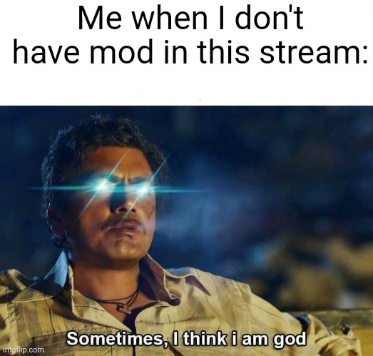 :> | Me when I don't have mod in this stream: | image tagged in sometimes i think i am god | made w/ Imgflip meme maker