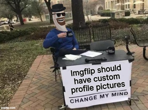 Most custom icons end up looking too similar with the blocky squares thingy's. | Imgflip should have custom profile pictures | image tagged in memes,change my mind | made w/ Imgflip meme maker
