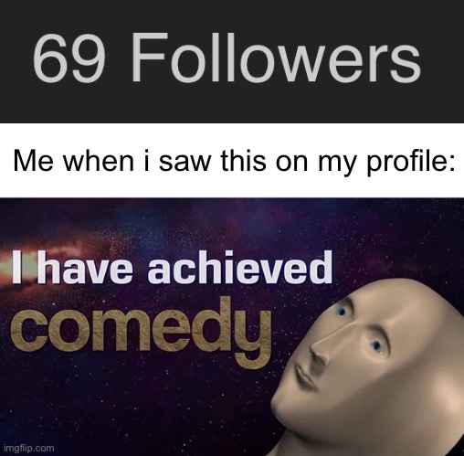 The sacred number | Me when i saw this on my profile: | image tagged in i have achieved comedy,memes,funny,69,followers | made w/ Imgflip meme maker