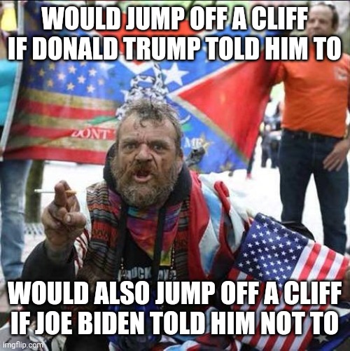 Right-wing reactionaries are just kneejerk contrarians. | WOULD JUMP OFF A CLIFF IF DONALD TRUMP TOLD HIM TO; WOULD ALSO JUMP OFF A CLIFF IF JOE BIDEN TOLD HIM NOT TO | image tagged in conservative alt right tardo,conservative logic,donald trump,joe biden,stupid people,dumbass | made w/ Imgflip meme maker