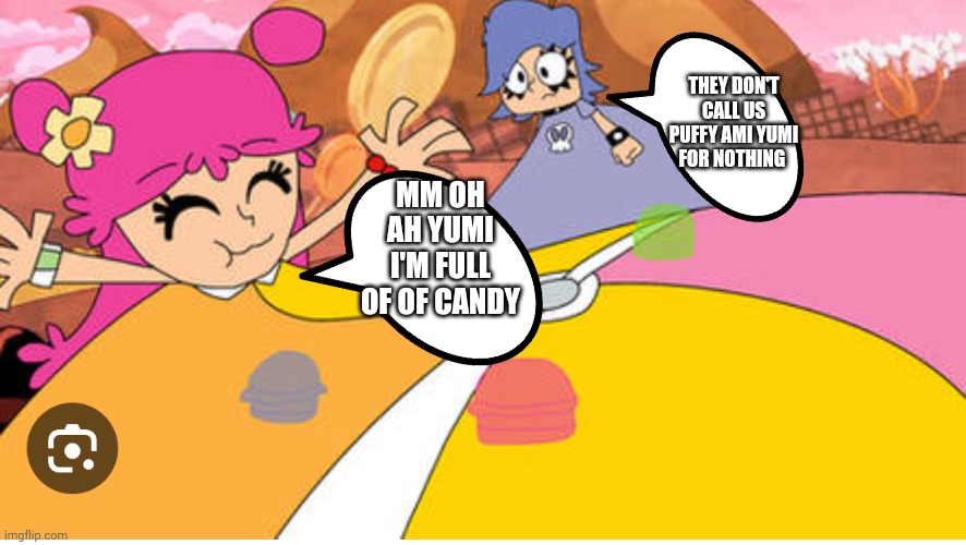 Ami is full off of candy | THEY DON'T CALL US PUFFY AMI YUMI FOR NOTHING; MM OH AH YUMI I'M FULL OF OF CANDY | image tagged in ami is full puffy ami yumi meme,ami is full,puffy ami yumi meme,funny memes,hi hi puffy ami yumi | made w/ Imgflip meme maker