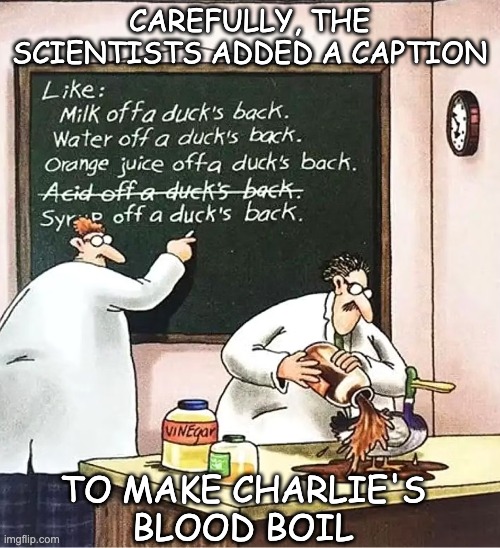 CAREFULLY, THE SCIENTISTS ADDED A CAPTION TO MAKE CHARLIE'S
BLOOD BOIL | made w/ Imgflip meme maker