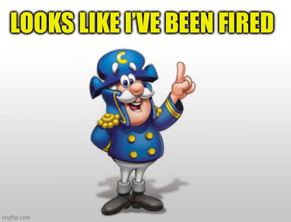 Cap'n Crunch | LOOKS LIKE I’VE BEEN FIRED | image tagged in cap'n crunch | made w/ Imgflip meme maker