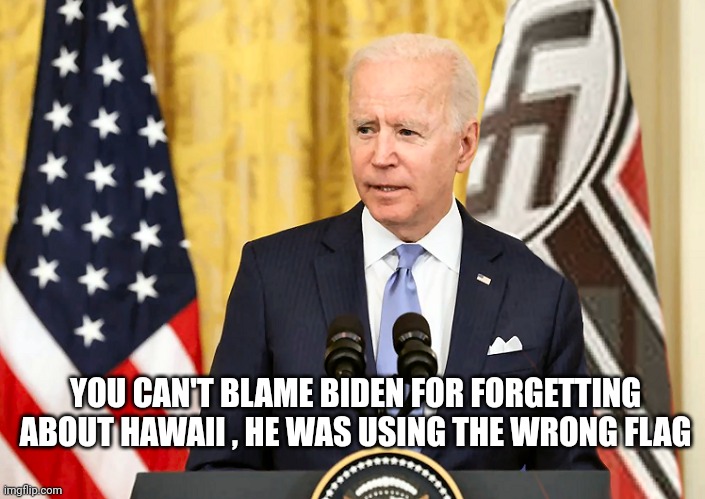 Joe Biden with US and Nazi German Flag | YOU CAN'T BLAME BIDEN FOR FORGETTING ABOUT HAWAII , HE WAS USING THE WRONG FLAG | image tagged in joe biden with us and nazi german flag | made w/ Imgflip meme maker