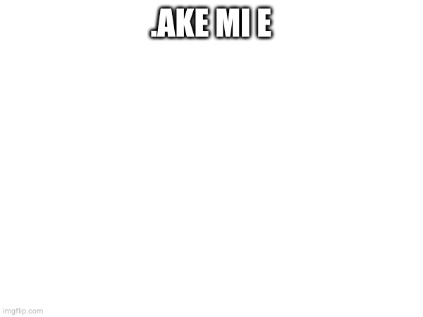 .AKE MI E | made w/ Imgflip meme maker