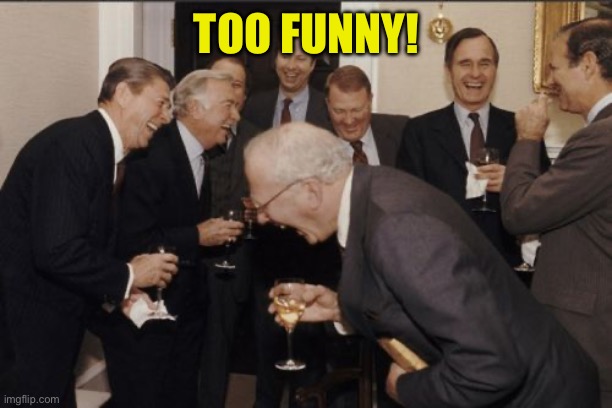 Laughing Men In Suits Meme | TOO FUNNY! | image tagged in memes,laughing men in suits | made w/ Imgflip meme maker
