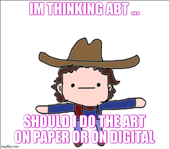 upvote the answer in the comment section | IM THINKING ABT ... SHOULD I DO THE ART ON PAPER OR ON DIGITAL | image tagged in supercat's little announcement | made w/ Imgflip meme maker