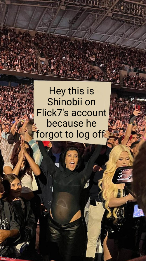ha ha Flick7 is so dumb fr fr ong | Hey this is Shinobii on Flick7's account because he forgot to log off | image tagged in kourtney sign,shinobii,hahaha,sneaky,sneak 100,illegal | made w/ Imgflip meme maker