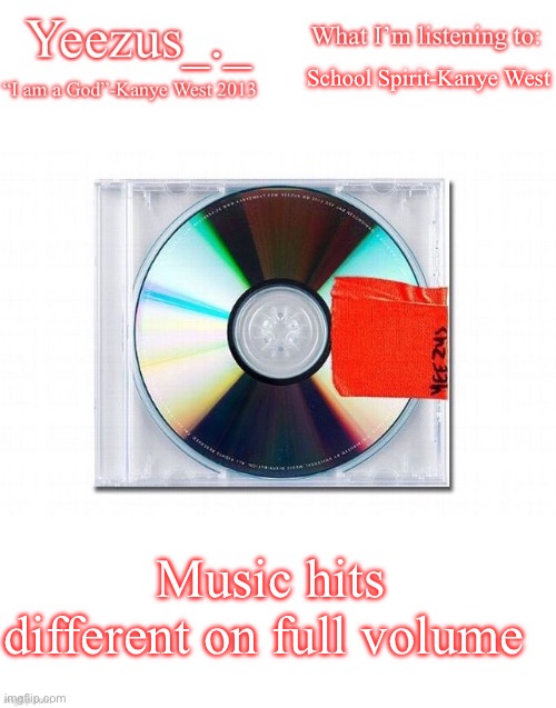 It’s so good | School Spirit-Kanye West; Music hits different on full volume | image tagged in yeezus | made w/ Imgflip meme maker