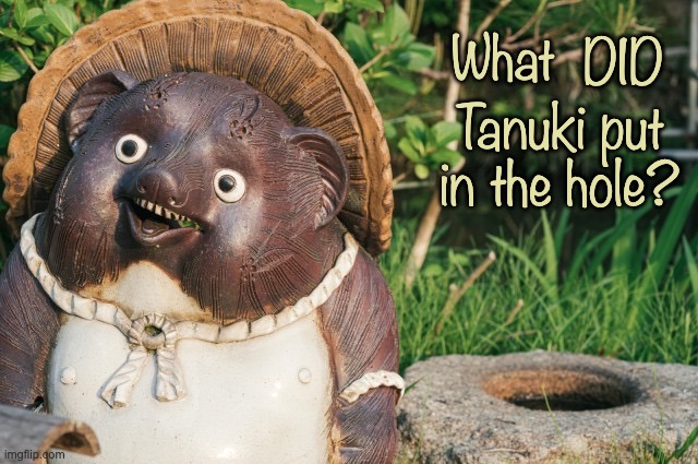 Mini mystery | DID; What; Tanuki put in the hole? | image tagged in tanuki statue,mystery,tanuki,mischief | made w/ Imgflip meme maker