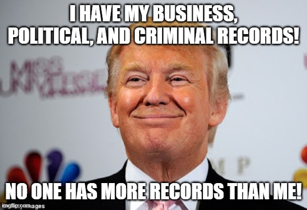 Best records! | I HAVE MY BUSINESS, POLITICAL, AND CRIMINAL RECORDS! NO ONE HAS MORE RECORDS THAN ME! | image tagged in donald trump approves | made w/ Imgflip meme maker
