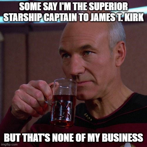None of My Business | SOME SAY I'M THE SUPERIOR STARSHIP CAPTAIN TO JAMES T. KIRK; BUT THAT'S NONE OF MY BUSINESS | image tagged in tea earl grey hot | made w/ Imgflip meme maker