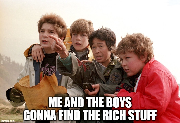Goonies! | ME AND THE BOYS GONNA FIND THE RICH STUFF | image tagged in me and the boys | made w/ Imgflip meme maker