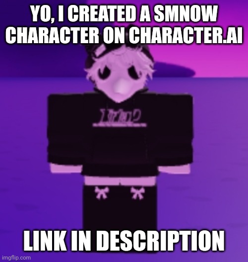 GO CHECK IT OUT | YO, I CREATED A SMNOW CHARACTER ON CHARACTER.AI; LINK IN DESCRIPTION | image tagged in artificial intelligence,femboy | made w/ Imgflip meme maker