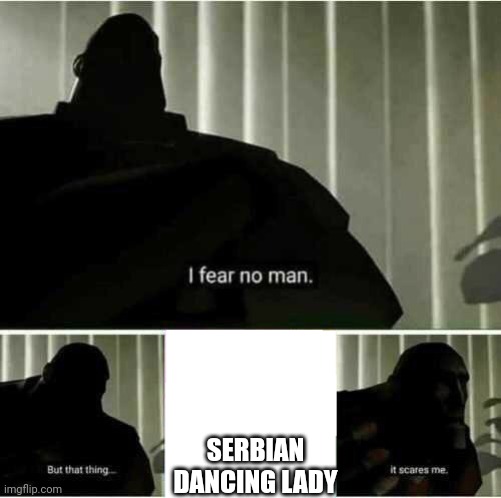 I fear no man | SERBIAN DANCING LADY | image tagged in i fear no man,serbian dancing lady | made w/ Imgflip meme maker