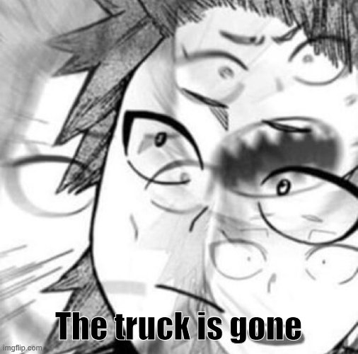 kirishima gay panic | The truck is gone | image tagged in kirishima gay panic | made w/ Imgflip meme maker