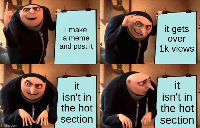 title here | i make a meme and post it; it gets over 1k views; it isn't in the hot section; it isn't in the hot section | image tagged in memes,gru's plan | made w/ Imgflip meme maker