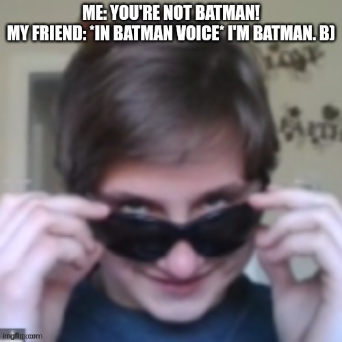He's not Batman *sigh* | ME: YOU'RE NOT BATMAN!
MY FRIEND: *IN BATMAN VOICE* I'M BATMAN. B) | image tagged in batman,memes,funny,idiot | made w/ Imgflip meme maker