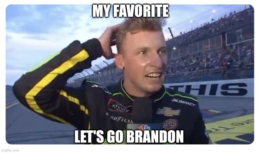 Let’s Go, Brandon! | MY FAVORITE LET'S GO BRANDON | image tagged in let s go brandon | made w/ Imgflip meme maker