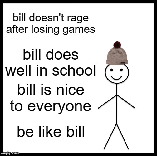 amazing man | bill doesn't rage after losing games; bill does well in school; bill is nice to everyone; be like bill | image tagged in memes,be like bill | made w/ Imgflip meme maker