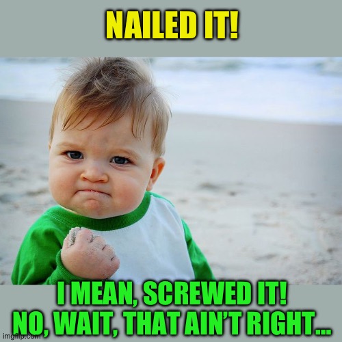 Success Kid / Nailed It Kid | NAILED IT! I MEAN, SCREWED IT!
NO, WAIT, THAT AIN’T RIGHT… | image tagged in success kid / nailed it kid | made w/ Imgflip meme maker