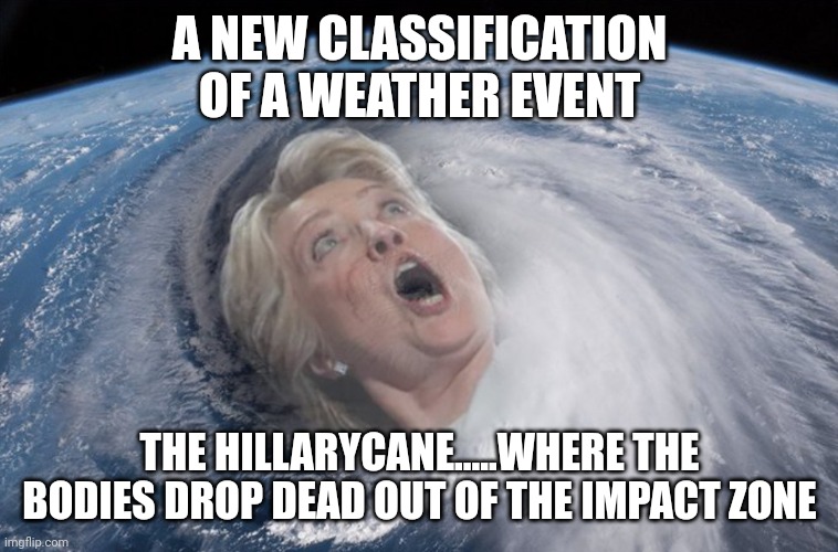 Hillarycane | A NEW CLASSIFICATION OF A WEATHER EVENT; THE HILLARYCANE.....WHERE THE BODIES DROP DEAD OUT OF THE IMPACT ZONE | image tagged in hurricane hillary | made w/ Imgflip meme maker