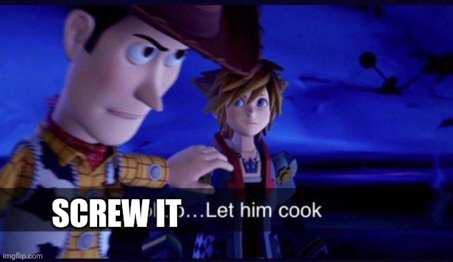 hollup let him cook | SCREW IT | image tagged in hollup let him cook | made w/ Imgflip meme maker