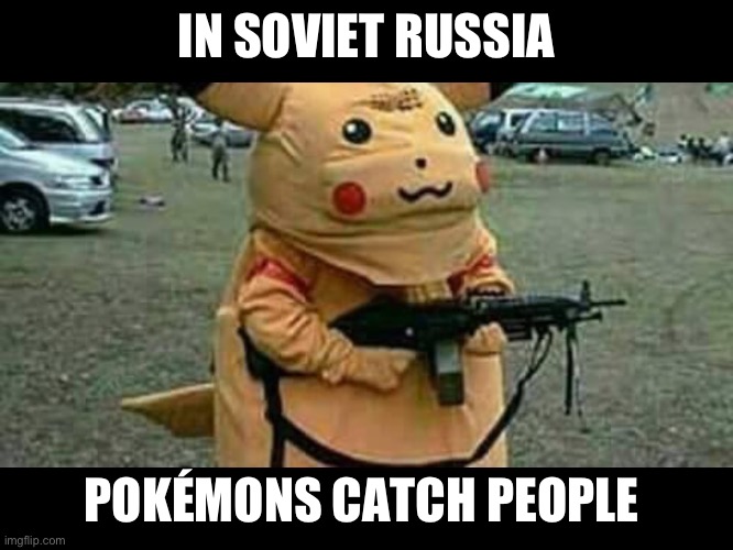 Pokemon | IN SOVIET RUSSIA; POKÉMONS CATCH PEOPLE | image tagged in pokemon | made w/ Imgflip meme maker