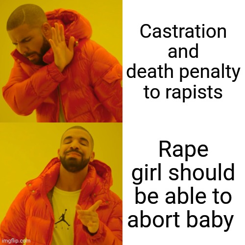 Drake Hotline Bling Meme | Castration and death penalty to rapists Rape girl should be able to abort baby | image tagged in memes,drake hotline bling | made w/ Imgflip meme maker