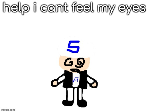 my oc (2023) | help i cant feel my eyes | image tagged in me sqrt | made w/ Imgflip meme maker