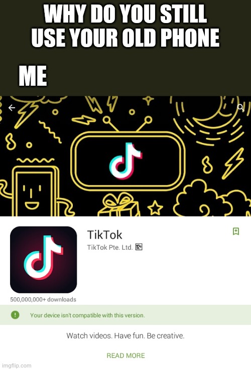 This is the only we device we have that hate tiktok | WHY DO YOU STILL USE YOUR OLD PHONE; ME | made w/ Imgflip meme maker