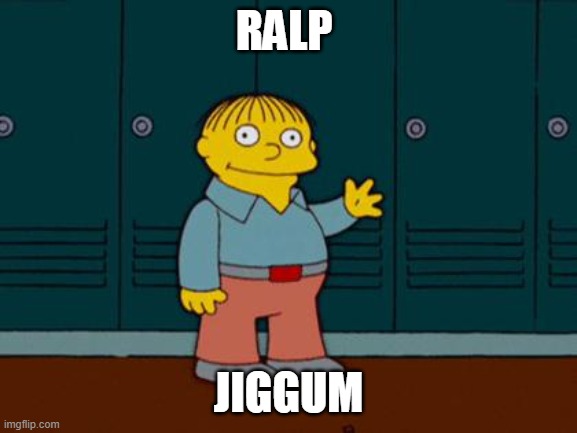 ralph wiggum | RALP JIGGUM | image tagged in ralph wiggum | made w/ Imgflip meme maker