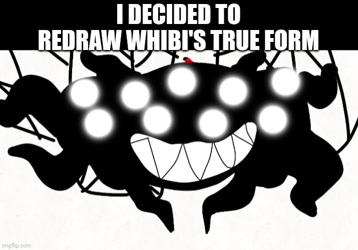 I DECIDED TO REDRAW WHIBI'S TRUE FORM | made w/ Imgflip meme maker