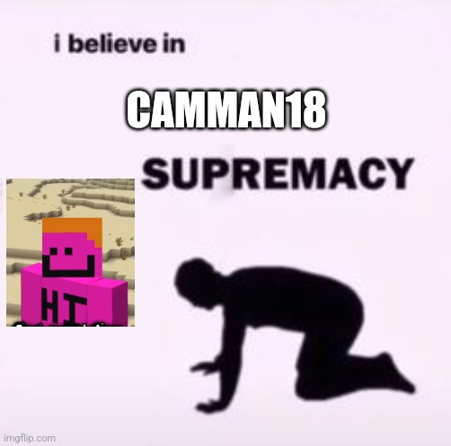 I believe in supremacy | CAMMAN18 | image tagged in i believe in supremacy | made w/ Imgflip meme maker