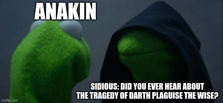 Huh | ANAKIN; SIDIOUS: DID YOU EVER HEAR ABOUT THE TRAGEDY OF DARTH PLAGUISE THE WISE? | image tagged in memes,evil kermit | made w/ Imgflip meme maker
