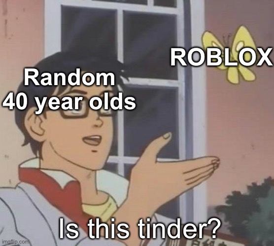 Is This A Pigeon | ROBLOX; Random 40 year olds; Is this tinder? | image tagged in memes,is this a pigeon | made w/ Imgflip meme maker