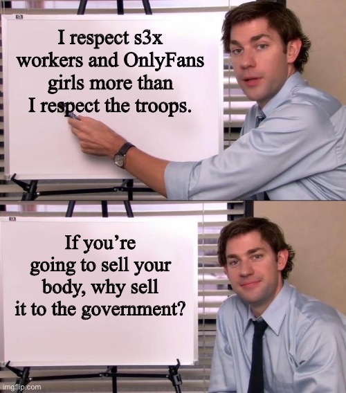 Jim Halpert Explains | I respect s3x workers and OnlyFans girls more than I respect the troops. If you’re going to sell your body, why sell it to the government? | image tagged in jim halpert explains,onlyfans,military,patriotism | made w/ Imgflip meme maker