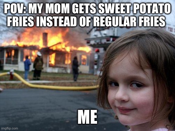 Sweat Potatoes Suck | POV: MY MOM GETS SWEET POTATO FRIES INSTEAD OF REGULAR FRIES; ME | image tagged in memes,disaster girl,food | made w/ Imgflip meme maker