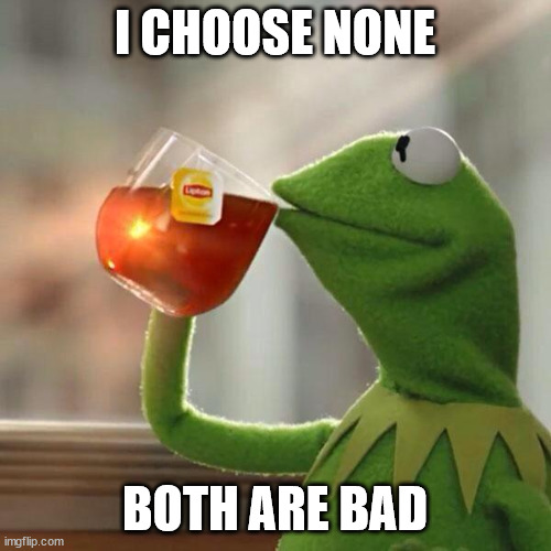 Kermit Lipton | I CHOOSE NONE BOTH ARE BAD | image tagged in kermit lipton | made w/ Imgflip meme maker