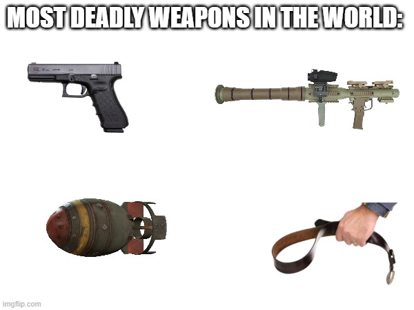 just a title | MOST DEADLY WEAPONS IN THE WORLD: | image tagged in funny,belt spanking,relatable,front page plz | made w/ Imgflip meme maker