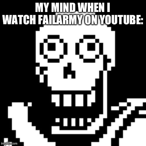 … | MY MIND WHEN I WATCH FAILARMY ON YOUTUBE: | image tagged in papyrus undertale | made w/ Imgflip meme maker