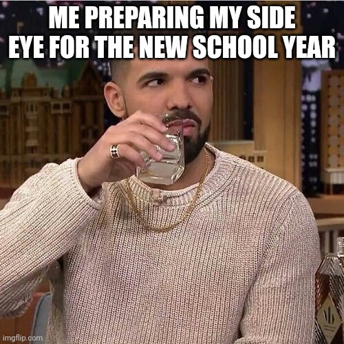 Drake's Side Eye | ME PREPARING MY SIDE EYE FOR THE NEW SCHOOL YEAR | image tagged in drake's side eye,school | made w/ Imgflip meme maker