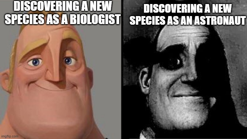 no | DISCOVERING A NEW SPECIES AS A BIOLOGIST; DISCOVERING A NEW SPECIES AS AN ASTRONAUT | image tagged in mr incredible uncanny | made w/ Imgflip meme maker