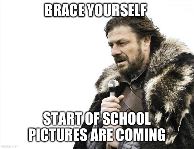 Start of school | BRACE YOURSELF; START OF SCHOOL PICTURES ARE COMING | image tagged in memes,brace yourselves x is coming | made w/ Imgflip meme maker